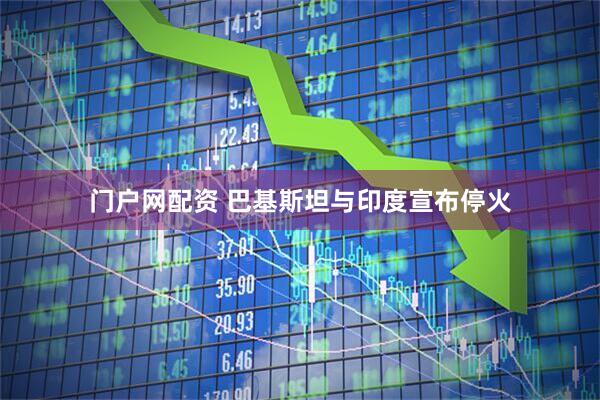 门户网配资 巴基斯坦与印度宣布停火