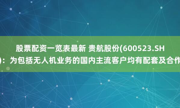 股票配资一览表最新 贵航股份(600523.SH)：为包括无人机业务的国内主流客户均有配套及合作